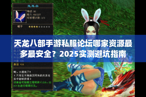 天龙八部手游私服论坛哪家资源最多最安全?2025实测避坑指南 天龙八部手游私服论坛哪家资源最多最安全?2025实测避坑指南