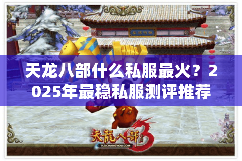 天龙八部什么私服最火?2025年最稳私服测评推荐 天龙八部什么私服最火?2025年最稳私服测评推荐