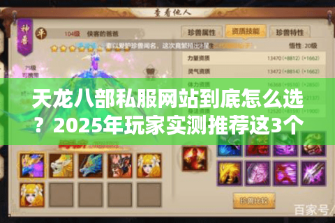 天龙八部私服网站到底怎么选?2025年玩家实测推荐这3个稳定平台 天龙八部私服网站到底怎么选?2025年玩家实测推荐这3个稳定平台