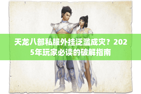 天龙八部私服外挂泛滥成灾?2025年玩家必读的破解指南 天龙八部私服外挂泛滥成灾?2025年玩家必读的破解指南