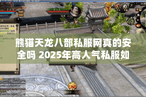 熊猫天龙八部私服网真的安全吗 2025年高人气私服如何避坑 熊猫天龙八部私服网真的安全吗 2025年高人气私服如何避坑