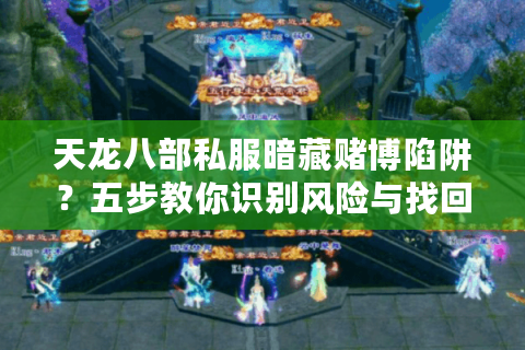 天龙八部私服暗藏赌博陷阱?五步教你识别风险与找回游戏初心 天龙八部私服暗藏赌博陷阱?五步教你识别风险与找回游戏初心