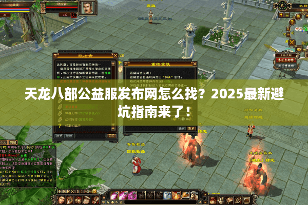 天龙八部公益服发布网怎么找?2025最新避坑指南来了! 天龙八部公益服发布网怎么找?2025最新避坑指南来了!