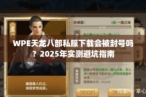 WPE天龙八部私服下载会被封号吗?2025年实测避坑指南 WPE天龙八部私服下载会被封号吗?2025年实测避坑指南