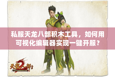 私服天龙八部积木工具,如何用可视化编辑器实现一键开服? 私服天龙八部积木工具,如何用可视化编辑器实现一键开服?