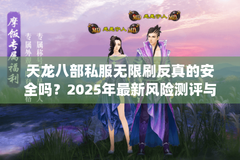 天龙八部私服无限刷反真的安全吗？2025年最新风险测评与避坑指南