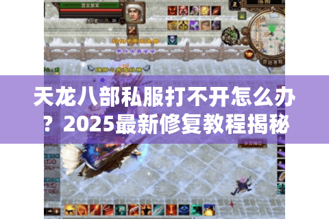 天龙八部私服打不开怎么办?2025最新修复教程揭秘 天龙八部私服打不开怎么办?2025最新修复教程揭秘