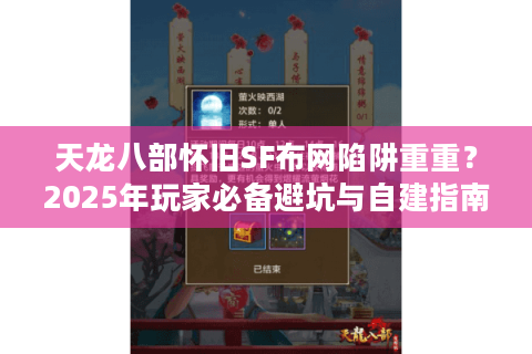 天龙八部怀旧SF布网陷阱重重?2025年玩家必备避坑与自建指南 天龙八部怀旧SF布网陷阱重重?2025年玩家必备避坑与自建指南