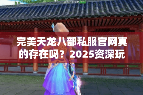 完美天龙八部私服官网真的存在吗?2025资深玩家实测推荐 完美天龙八部私服官网真的存在吗?2025资深玩家实测推荐