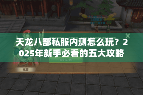 天龙八部私服内测怎么玩?2025年新手必看的五大攻略 天龙八部私服内测怎么玩?2025年新手必看的五大攻略
