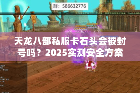 天龙八部私服卡石头会被封号吗?2025实测安全方案揭秘 天龙八部私服卡石头会被封号吗?2025实测安全方案揭秘