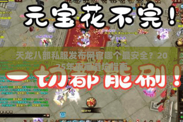 天龙八部私服发布网官哪个最安全?2025年玩家避坑指南 天龙八部私服发布网官哪个最安全?2025年玩家避坑指南