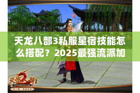 天龙八部3私服星宿技能怎么搭配?2025最强流派加点实测 天龙八部3私服星宿技能怎么搭配?2025最强流派加点实测