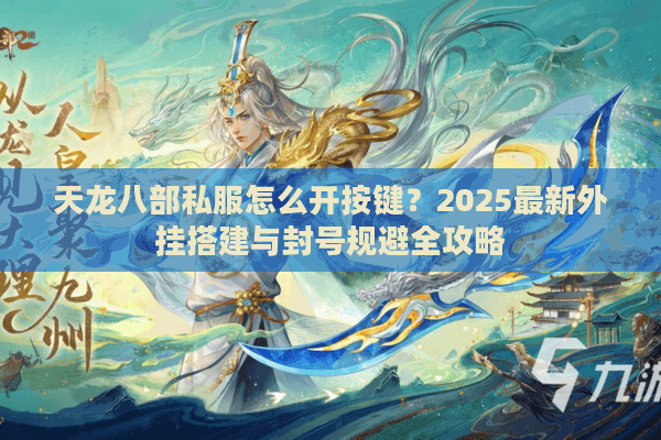 天龙八部私服怎么开按键？2025最新外挂搭建与封号规避全攻略