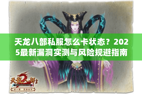 天龙八部私服怎么卡状态?2025最新漏洞实测与风险规避指南 天龙八部私服怎么卡状态?2025最新漏洞实测与风险规避指南