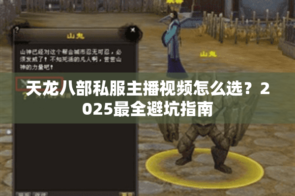 天龙八部私服主播视频怎么选?2025最全避坑指南 天龙八部私服主播视频怎么选?2025最全避坑指南