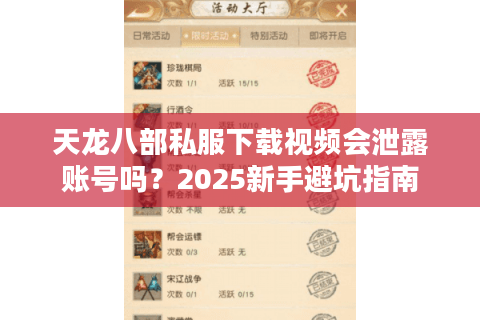 天龙八部私服下载视频会泄露账号吗?2025新手避坑指南 天龙八部私服下载视频会泄露账号吗?2025新手避坑指南