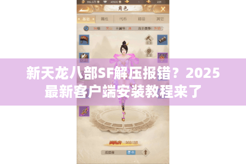 新天龙八部SF解压报错?2025最新客户端安装教程来了 新天龙八部SF解压报错?2025最新客户端安装教程来了