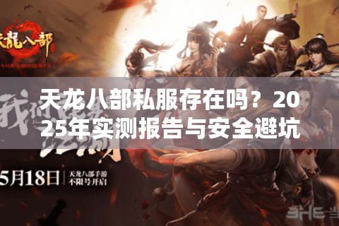 天龙八部私服存在吗?2025年实测报告与安全避坑指南 天龙八部私服存在吗?2025年实测报告与安全避坑指南