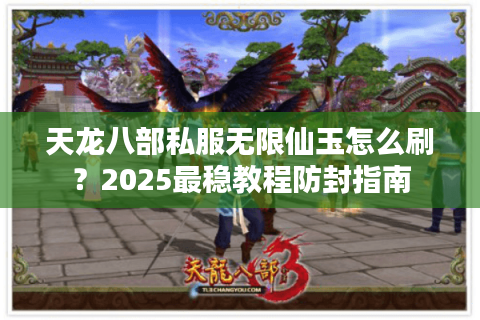 天龙八部私服无限仙玉怎么刷？2025最稳教程防封指南