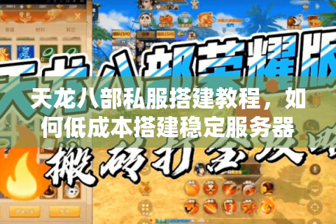 天龙八部私服搭建教程，如何低成本搭建稳定服务器？