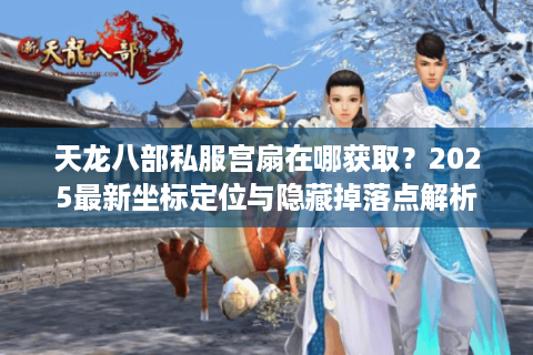 天龙八部私服宫扇在哪获取?2025最新坐标定位与隐藏掉落点解析 天龙八部私服宫扇在哪获取?2025最新坐标定位与隐藏掉落点解析