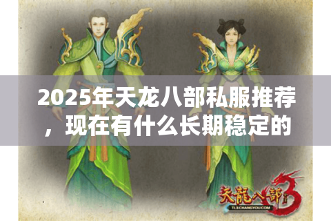2025年天龙八部私服推荐，现在有什么长期稳定的人气私服？