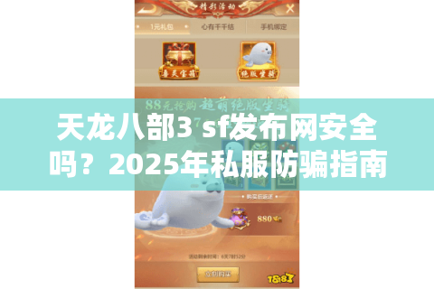天龙八部3 sf发布网安全吗?2025年私服防骗指南与优质站点推荐 天龙八部3 sf发布网安全吗?2025年私服防骗指南与优质站点推荐