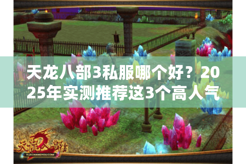 天龙八部3私服哪个好?2025年实测推荐这3个高人气服 天龙八部3私服哪个好?2025年实测推荐这3个高人气服