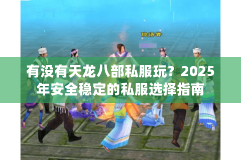 有没有天龙八部私服玩？2025年安全稳定的私服选择指南