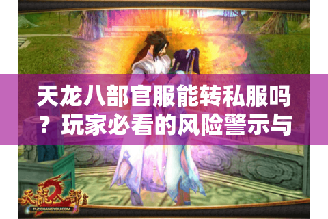天龙八部官服能转私服吗？玩家必看的风险警示与真相