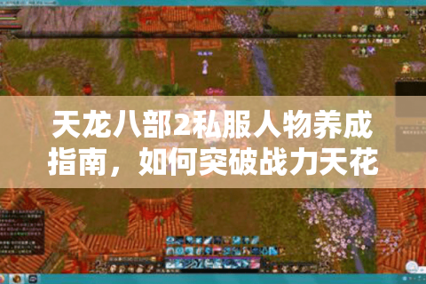 天龙八部2私服人物养成指南，如何突破战力天花板？