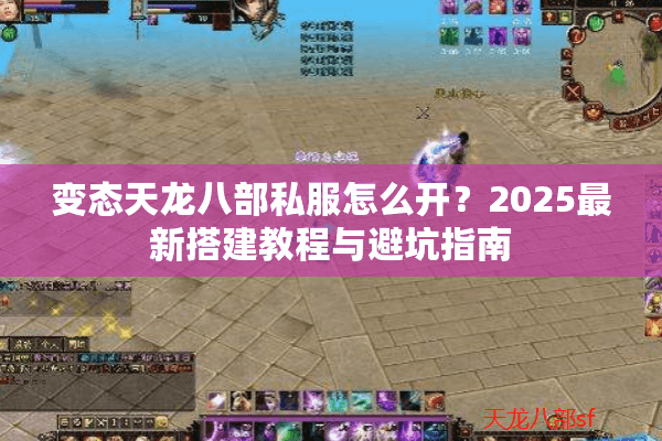 变态天龙八部私服怎么开?2025最新搭建教程与避坑指南 变态天龙八部私服怎么开?2025最新搭建教程与避坑指南