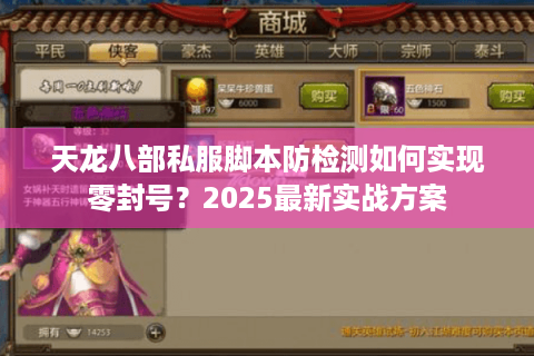 天龙八部私服脚本防检测如何实现零封号?2025最新实战方案 天龙八部私服脚本防检测如何实现零封号?2025最新实战方案