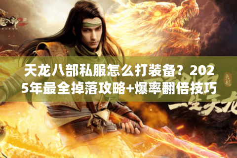 天龙八部私服怎么打装备?2025年最全掉落攻略+爆率翻倍技巧 天龙八部私服怎么打装备?2025年最全掉落攻略+爆率翻倍技巧