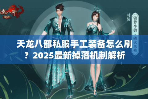 天龙八部私服手工装备怎么刷?2025最新掉落机制解析 天龙八部私服手工装备怎么刷?2025最新掉落机制解析