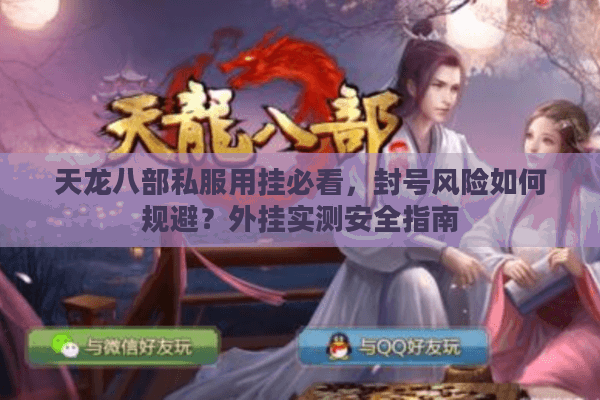 天龙八部私服用挂必看,封号风险如何规避?外挂实测安全指南 天龙八部私服用挂必看,封号风险如何规避?外挂实测安全指南