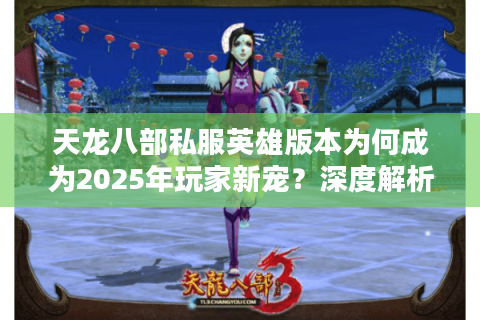天龙八部私服英雄版本为何成为2025年玩家新宠?深度解析四大核心优势 天龙八部私服英雄版本为何成为2025年玩家新宠?深度解析四大核心优势