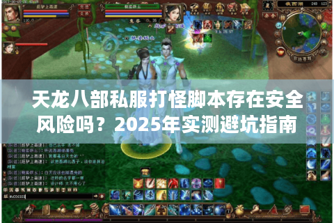 天龙八部私服打怪脚本存在安全风险吗？2025年实测避坑指南