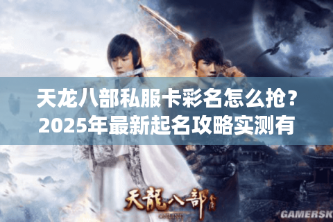 天龙八部私服卡彩名怎么抢?2025年最新起名攻略实测有效 天龙八部私服卡彩名怎么抢?2025年最新起名攻略实测有效