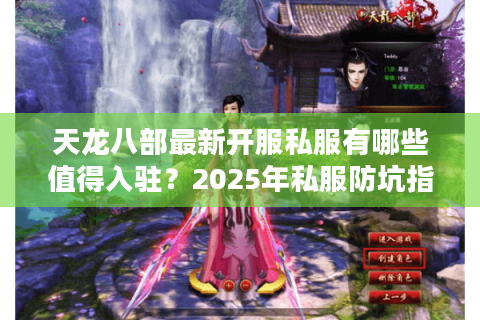 天龙八部最新开服私服有哪些值得入驻?2025年私服防坑指南 天龙八部最新开服私服有哪些值得入驻?2025年私服防坑指南