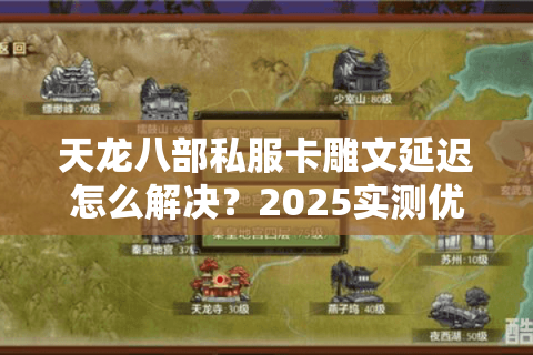 天龙八部私服卡雕文延迟怎么解决?2025实测优化方案 天龙八部私服卡雕文延迟怎么解决?2025实测优化方案