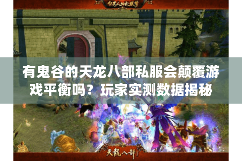 有鬼谷的天龙八部私服会颠覆游戏平衡吗？玩家实测数据揭秘