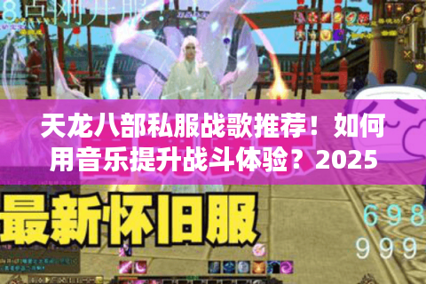 天龙八部私服战歌推荐!如何用音乐提升战斗体验?2025最新歌单) 天龙八部私服战歌推荐!如何用音乐提升战斗体验?2025最新歌单)