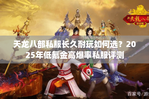 天龙八部私服长久耐玩如何选？2025年低氪金高爆率私服评测