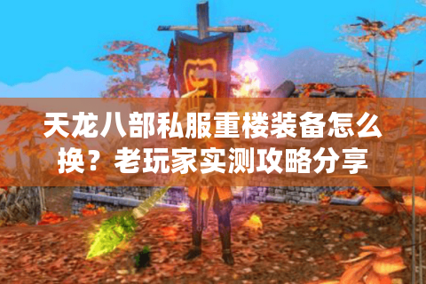 天龙八部私服重楼装备怎么换？老玩家实测攻略分享