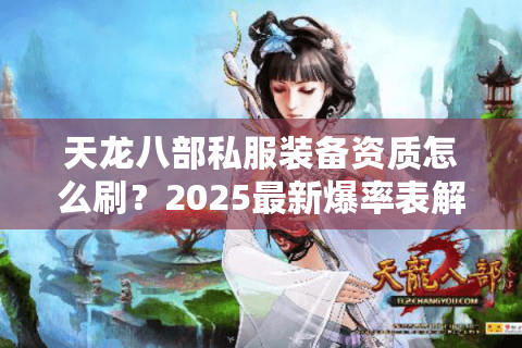 天龙八部私服装备资质怎么刷?2025最新爆率表解析 天龙八部私服装备资质怎么刷?2025最新爆率表解析