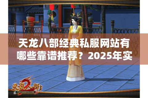 天龙八部经典私服网站有哪些靠谱推荐?2025年实测避坑指南 天龙八部经典私服网站有哪些靠谱推荐?2025年实测避坑指南