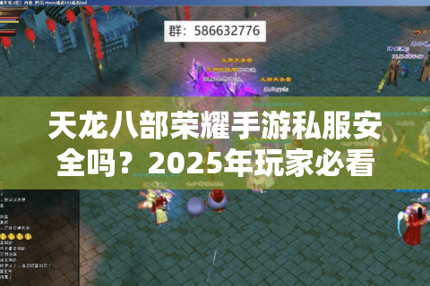 天龙八部荣耀手游私服安全吗?2025年玩家必看的避坑指南 天龙八部荣耀手游私服安全吗?2025年玩家必看的避坑指南