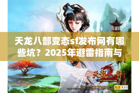 天龙八部变态sf发布网有哪些坑?2025年避雷指南与福利站实测 天龙八部变态sf发布网有哪些坑?2025年避雷指南与福利站实测